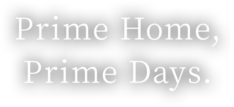 幸せに、大切に、優しく。| Prime Home, Prime Days